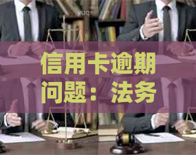 信用卡逾期问题：法务部处理是否意味着起诉？