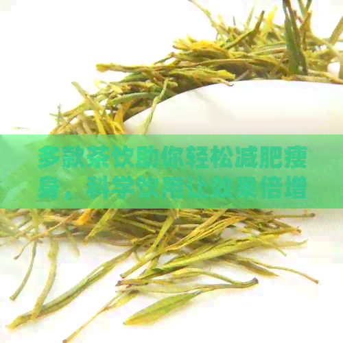 多款茶饮助你轻松减肥瘦身，科学饮用让效果倍增！