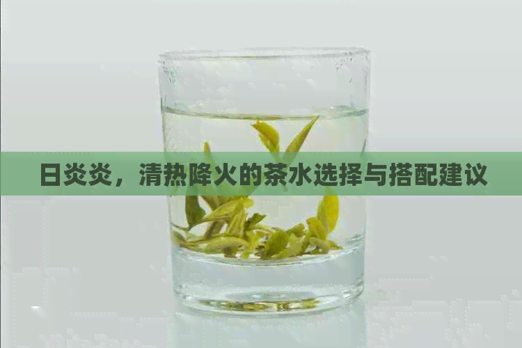 日炎炎，清热降火的茶水选择与搭配建议