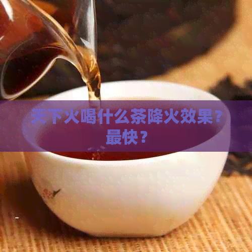 天下火喝什么茶降火效果？最快？