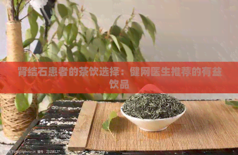 肾结石患者的茶饮选择：健网医生推荐的有益饮品