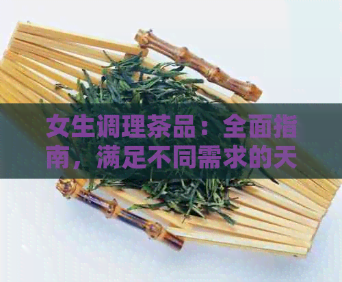 女生调理茶品：全面指南，满足不同需求的天然饮品推荐