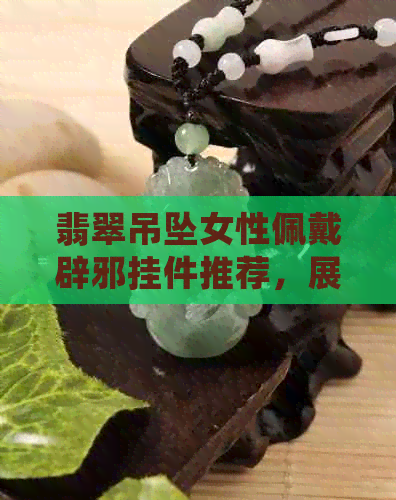 翡翠吊坠女性佩戴辟邪挂件推荐，展现独特魅力与气质