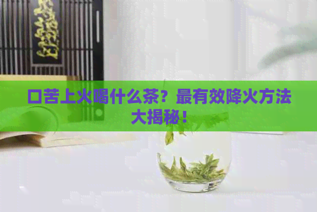 口苦上火喝什么茶？最有效降火方法大揭秘！