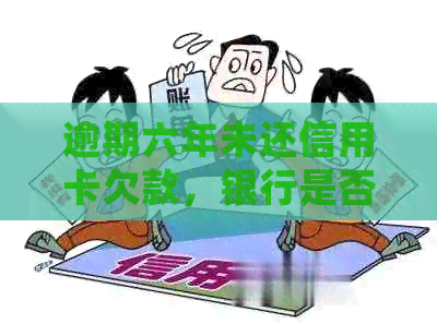 逾期六年未还信用卡欠款，银行是否会采取法律行动？