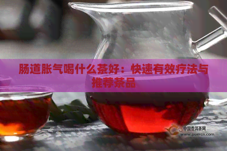 肠道胀气喝什么茶好：快速有效疗法与推荐茶品