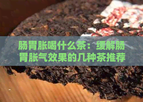 肠胃胀喝什么茶：缓解肠胃胀气效果的几种茶推荐