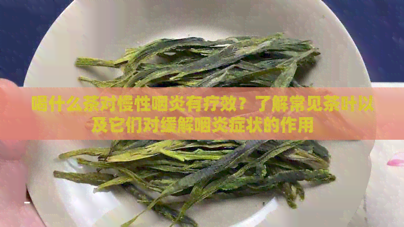 喝什么茶对慢性咽炎有疗效？了解常见茶叶以及它们对缓解咽炎症状的作用