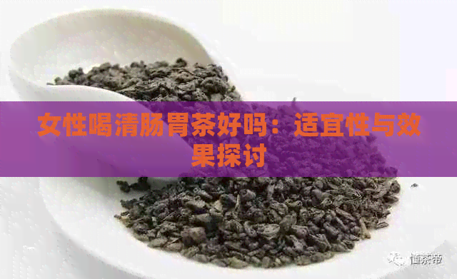 女性喝清肠胃茶好吗：适宜性与效果探讨