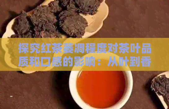 探究红茶萎凋程度对茶叶品质和口感的影响：从叶到香气的全方位解析