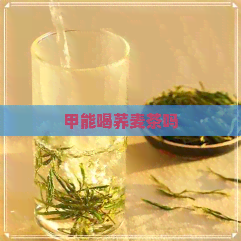 甲能喝荞麦茶吗