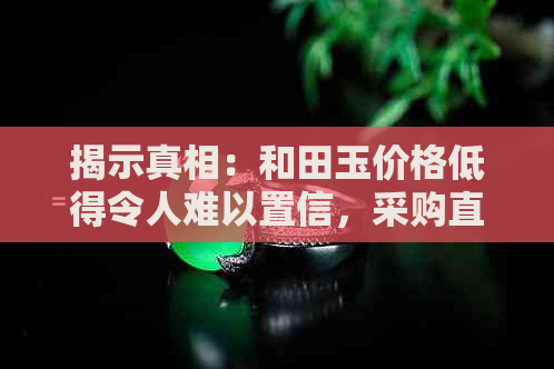 揭示真相：和田玉价格低得令人难以置信，采购直播中的真真假假？