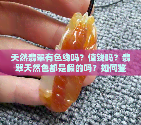 天然翡翠有色线吗？值钱吗？翡翠天然色都是假的吗？如何鉴别？