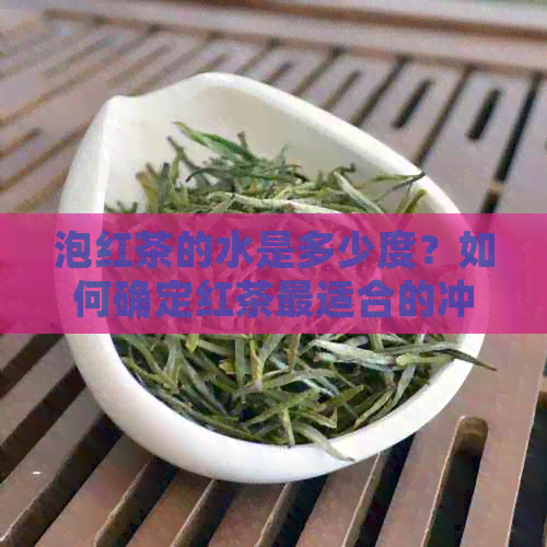 泡红茶的水是多少度？如何确定红茶最适合的冲泡度？