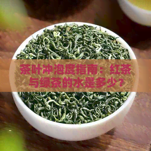 茶叶冲泡度指南：红茶与绿茶的水是多少？