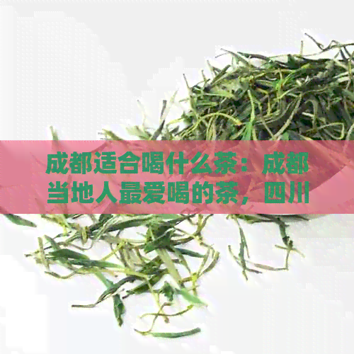 成都适合喝什么茶：成都当地人更爱喝的茶，四川成都更流行的茶品推荐。