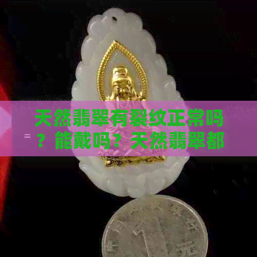 天然翡翠有裂纹正常吗？能戴吗？天然翡翠都有裂纹吗？