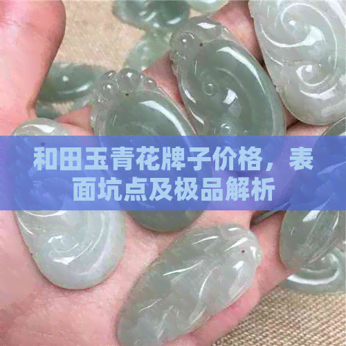 和田玉青花牌子价格，表面坑点及极品解析