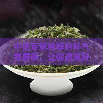 中医专家推荐的补气养肝茶，让你远离肝脏问题