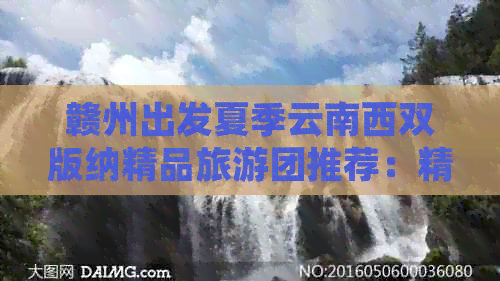 赣州出发夏季云南西双版纳精品旅游团推荐：精选线路 实时报价