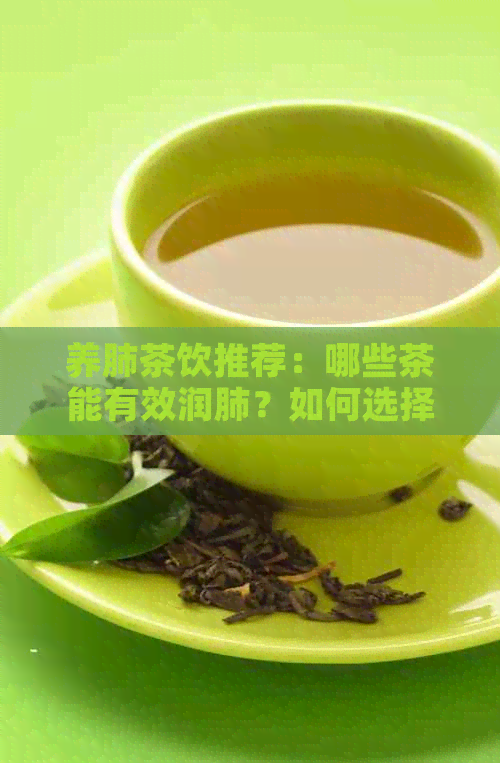 养肺茶饮推荐：哪些茶能有效润肺？如何选择最适合的茶来呵护肺部健？