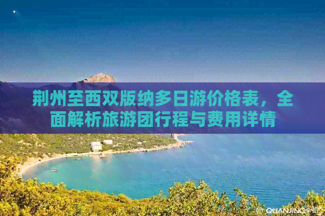 荆州至西双版纳多日游价格表，全面解析旅游团行程与费用详情