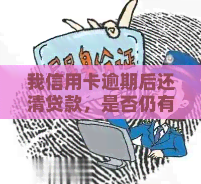 我信用卡逾期后还清贷款，是否仍有影响？