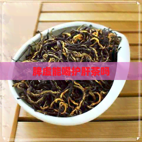 脾虚能喝护肝茶吗