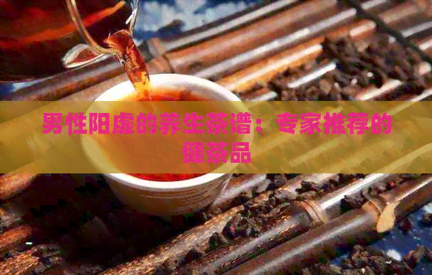 男性阳虚的养生茶谱：专家推荐的健茶品