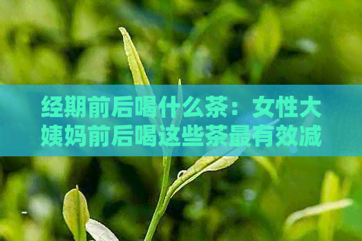 经期前后喝什么茶：女性大姨妈前后喝这些茶最有效减肥