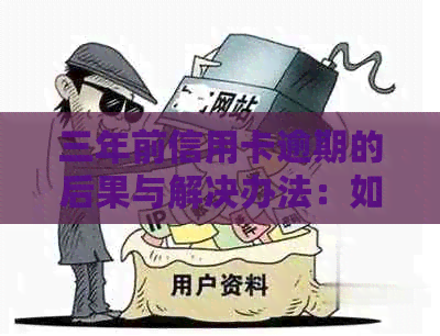 三年前信用卡逾期的后果与解决办法：如何处理逾期记录，恢复正常信用？