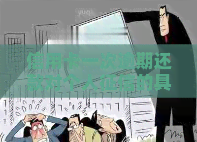 信用卡一次逾期还款对个人的具体影响及后果