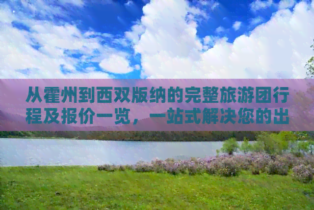 从霍州到西双版纳的完整旅游团行程及报价一览，一站式解决您的出行需求