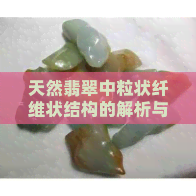 天然翡翠中粒状纤维状结构的解析与探究