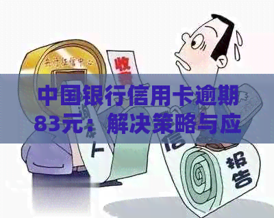 中国银行信用卡逾期83元：解决策略与应对方法大揭秘！