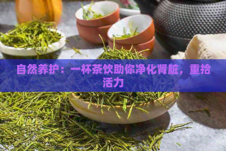 自然养护：一杯茶饮助你净化肾脏，重拾活力