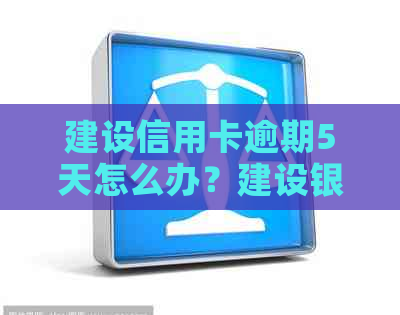 建设信用卡逾期5天怎么办？建设银行信用卡逾期还款影响与解决办法