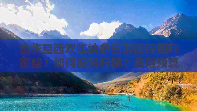 金华至西双版纳多日游旅行团有哪些？如何安排行程？费用预算是多少？