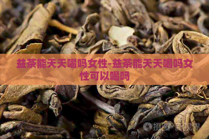 益茶能天天喝吗女性-益茶能天天喝吗女性可以喝吗