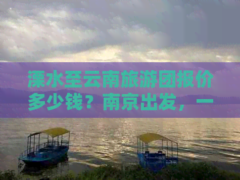 溧水至云南旅游团报价多少钱？南京出发，一路向南探索云南之美！