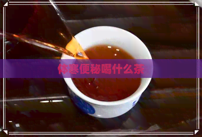 体寒便秘喝什么茶