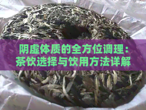 阴虚体质的全方位调理：茶饮选择与饮用方法详解