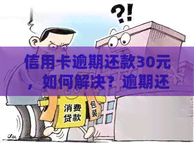 信用卡逾期还款30元，如何解决？逾期还款可能带来的后果及应对方法详解