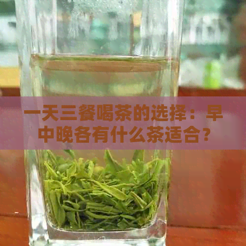 一天三餐喝茶的选择：早中晚各有什么茶适合？