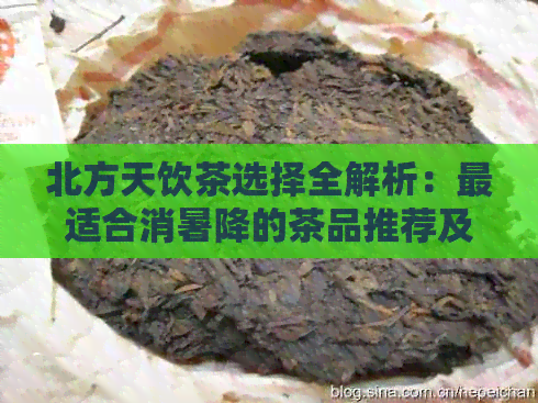 北方天饮茶选择全解析：最适合消暑降的茶品推荐及饮用注意事项