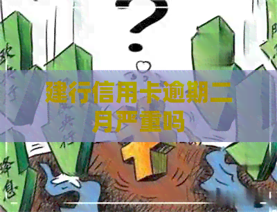 建行信用卡逾期二月严重吗