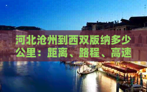 河北沧州到西双版纳多少公里：距离、路程、高速解答