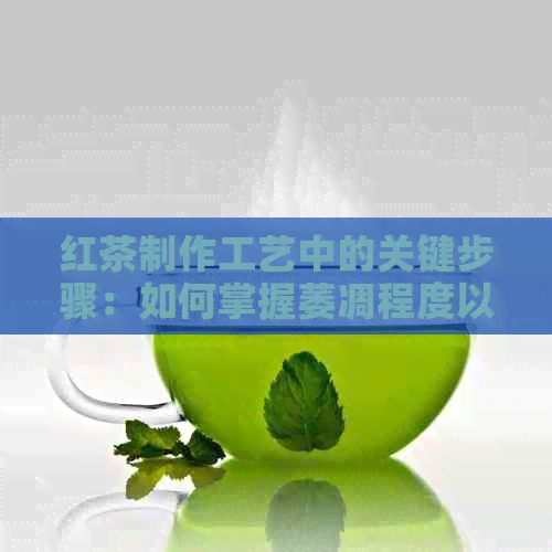 红茶制作工艺中的关键步骤：如何掌握萎凋程度以提升品质