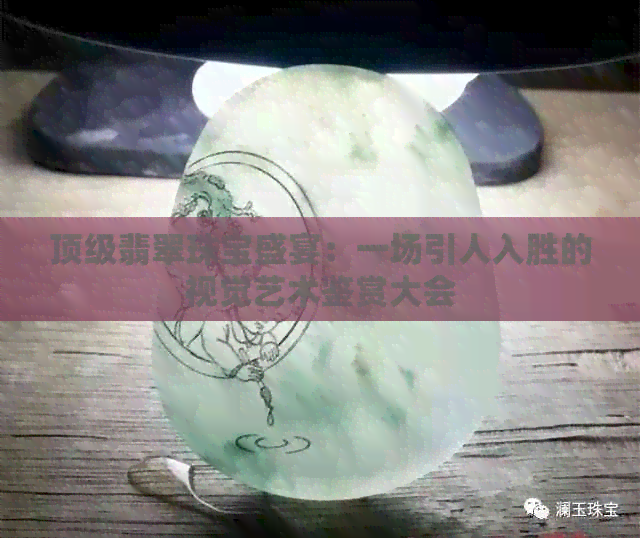 顶级翡翠珠宝盛宴：一场引人入胜的视觉艺术鉴赏大会