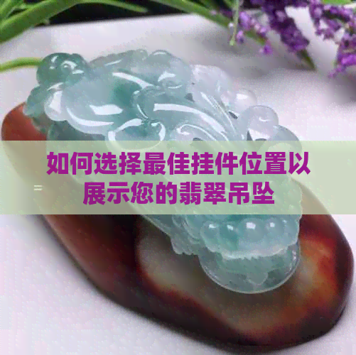 如何选择更佳挂件位置以展示您的翡翠吊坠